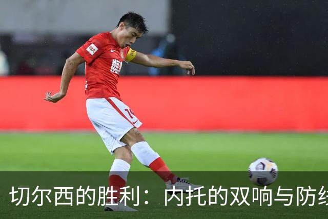切尔西的胜利：内托的双响与防线的破冰