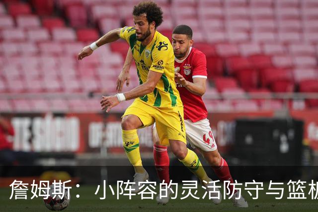詹姆斯：小阵容的灵活防守与篮板保护至关重要